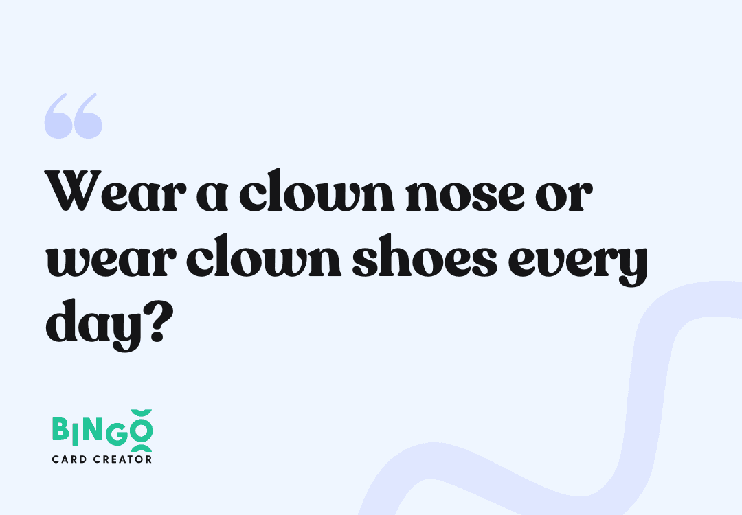 wear a clown nose or wear clown shoes every day